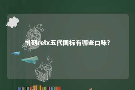 悦刻relx五代国标有哪些口味？ 
